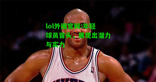 年轻球员冒头，展现出潜力与实力