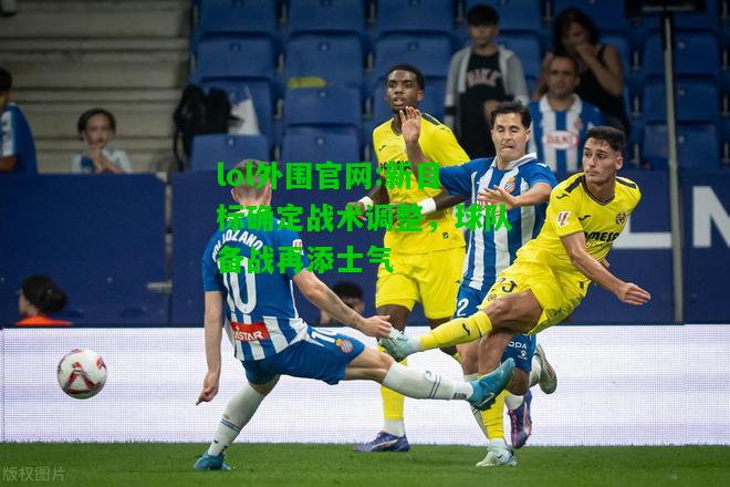 新目标确定战术调整，球队备战再添士气