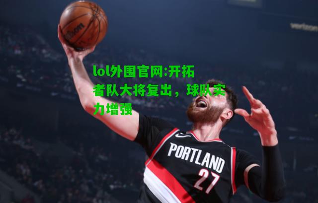 开拓者队大将复出，球队实力增强