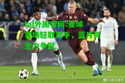 曼城客场轻取对手，蓝月亮全力争冠