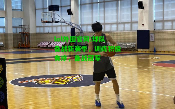 球队备战新赛季，训练积极有序，备战冠军