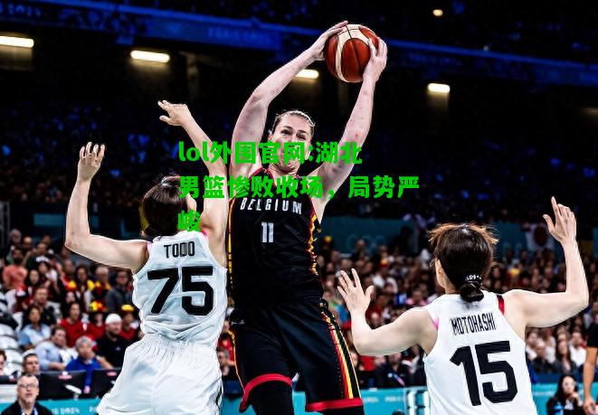 湖北男篮惨败收场，局势严峻