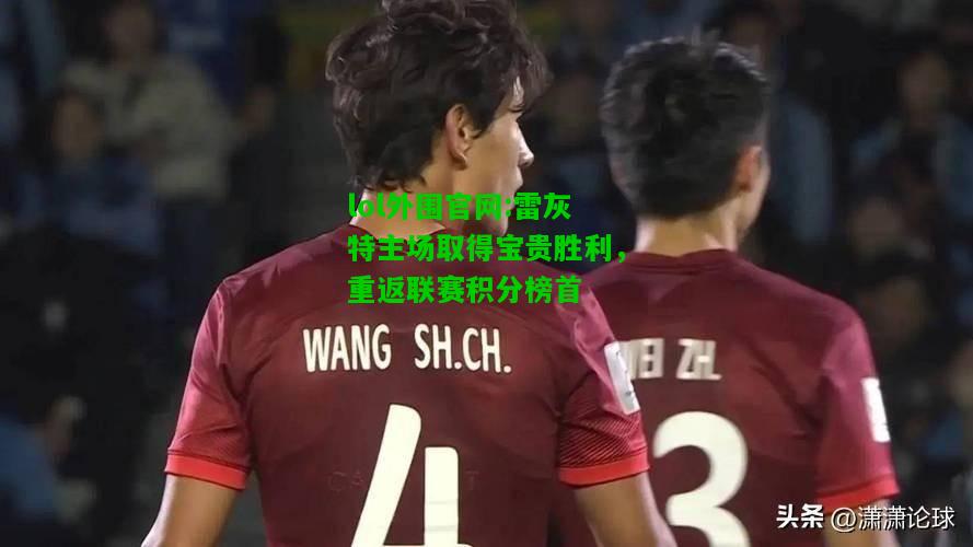 雷灰特主场取得宝贵胜利，重返联赛积分榜首