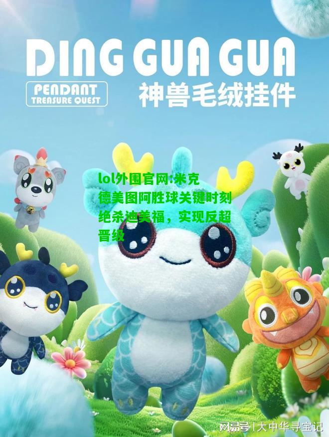 米克德美图阿胜球关键时刻绝杀迪美福，实现反超晋级