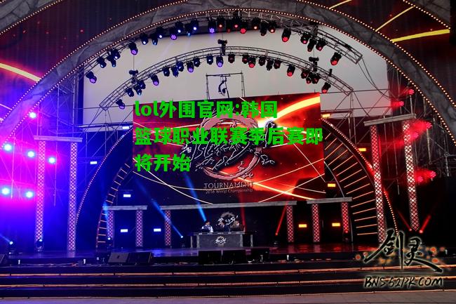 韩国篮球职业联赛季后赛即将开始