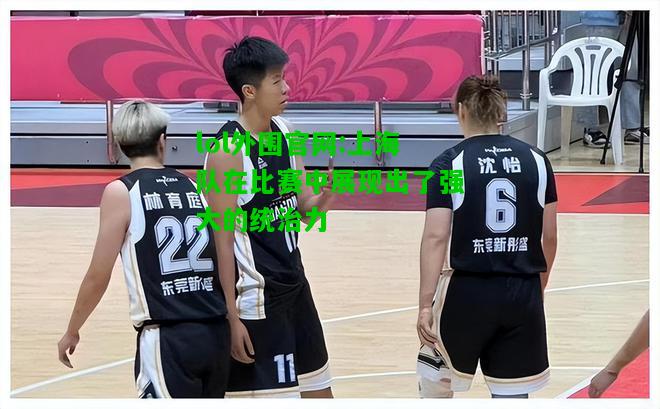 上海队在比赛中展现出了强大的统治力