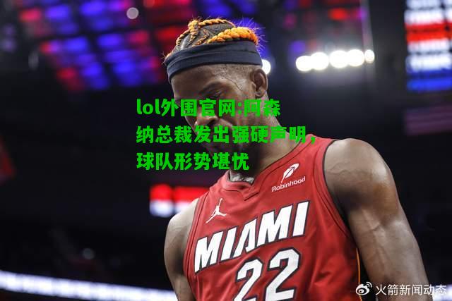 阿森纳总裁发出强硬声明，球队形势堪忧