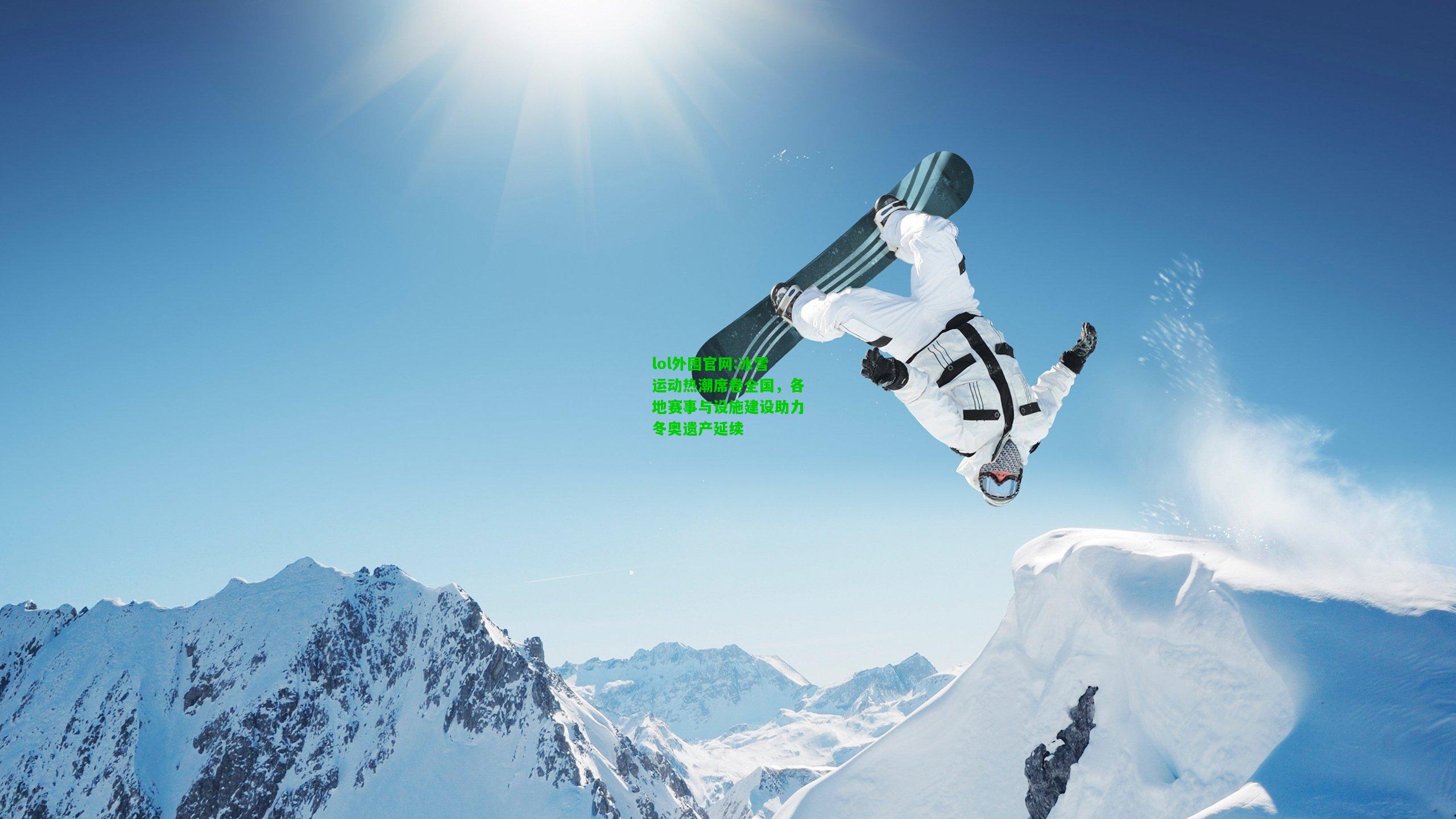 冰雪运动热潮席卷全国，各地赛事与设施建设助力冬奥遗产延续